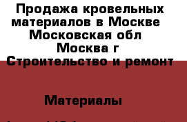 Продажа кровельных материалов в Москве - Московская обл., Москва г. Строительство и ремонт » Материалы   
